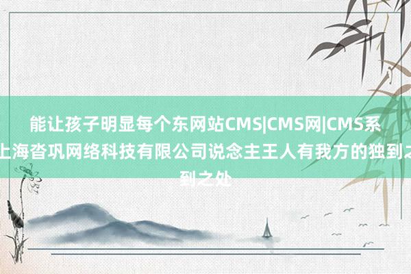 能让孩子明显每个东网站CMS|CMS网|CMS系统|上海沓巩网络科技有限公司说念主王人有我方的独到之处