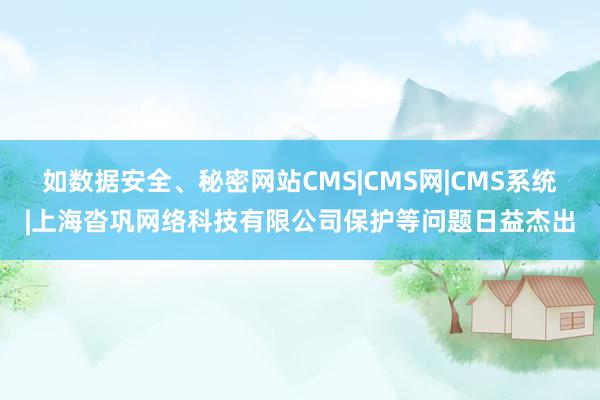 如数据安全、秘密网站CMS|CMS网|CMS系统|上海沓巩网络科技有限公司保护等问题日益杰出